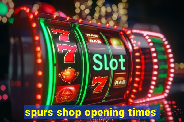 spurs shop opening times